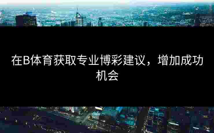 在B体育获取专业博彩建议，增加成功机会
