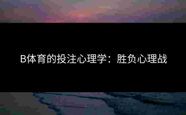 B体育的投注心理学：胜负心理战