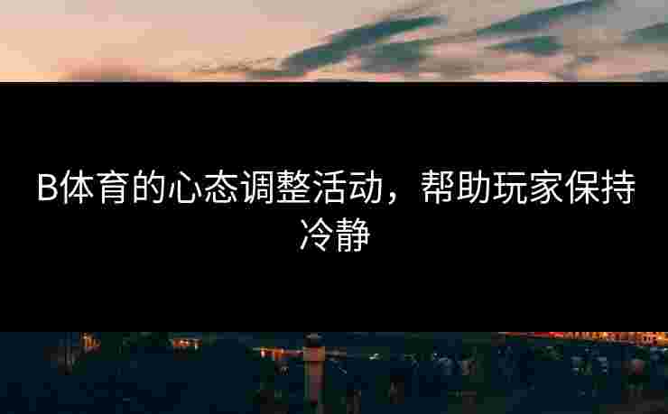B体育的心态调整活动，帮助玩家保持冷静