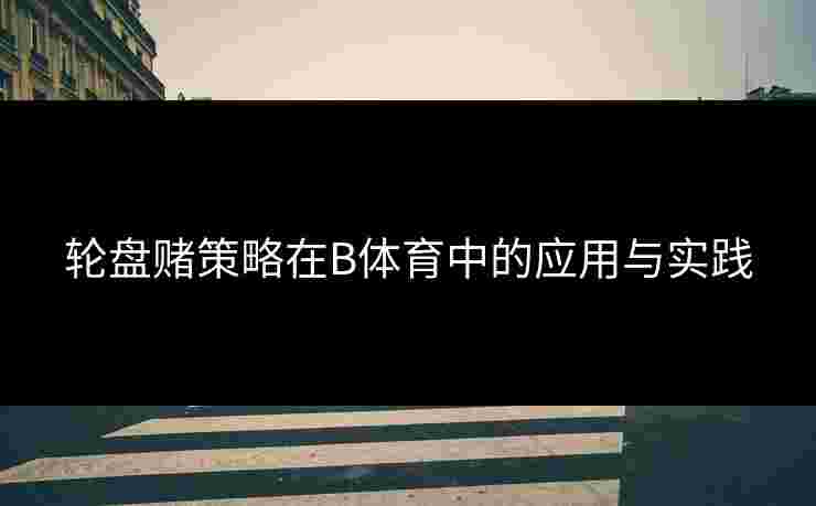 轮盘赌策略在B体育中的应用与实践